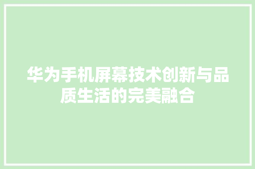 华为手机屏幕技术创新与品质生活的完美融合