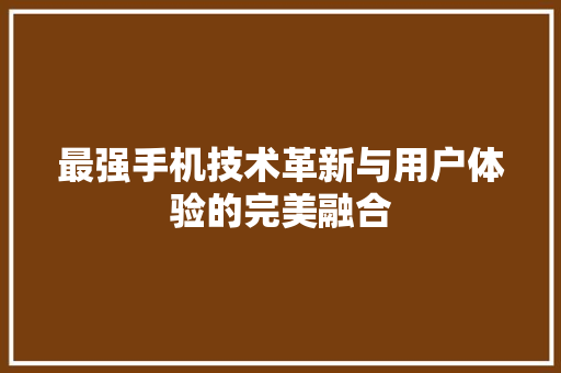 最强手机技术革新与用户体验的完美融合