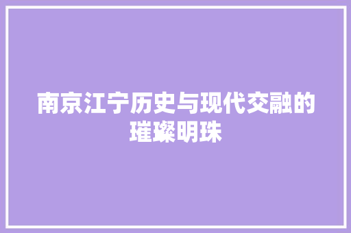 南京江宁历史与现代交融的璀璨明珠