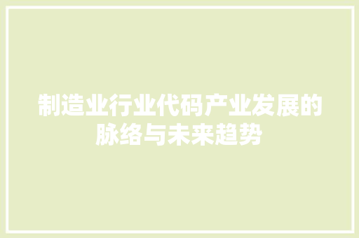 制造业行业代码产业发展的脉络与未来趋势