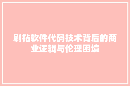 刷钻软件代码技术背后的商业逻辑与伦理困境