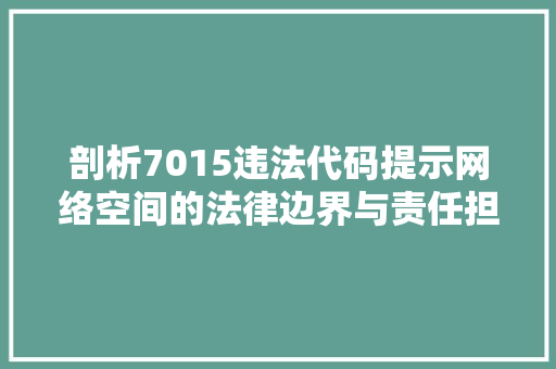 剖析7015违法代码提示网络空间的法律边界与责任担当