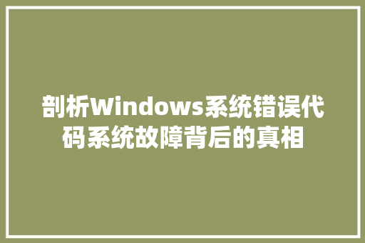 剖析Windows系统错误代码系统故障背后的真相