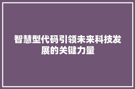 智慧型代码引领未来科技发展的关键力量