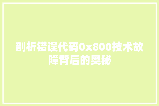 剖析错误代码0x800技术故障背后的奥秘