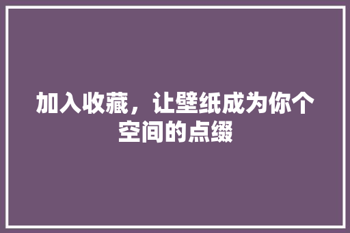 加入收藏，让壁纸成为你个空间的点缀