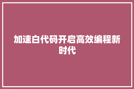 加速白代码开启高效编程新时代