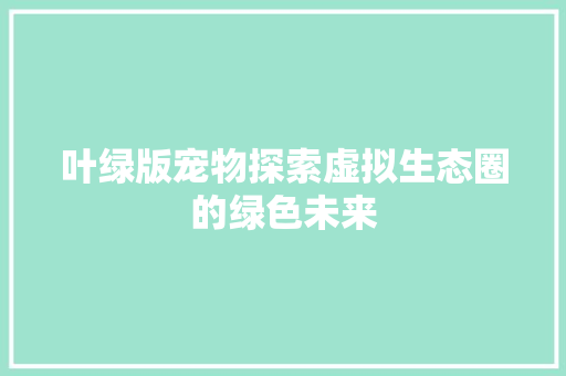 叶绿版宠物探索虚拟生态圈的绿色未来