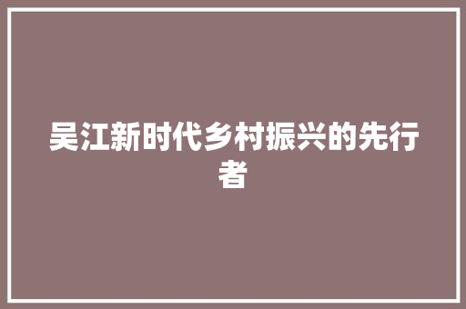 吴江新时代乡村振兴的先行者