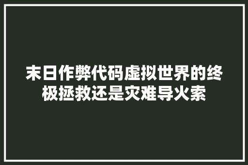 末日作弊代码虚拟世界的终极拯救还是灾难导火索
