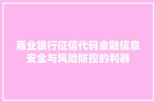 商业银行征信代码金融信息安全与风险防控的利器