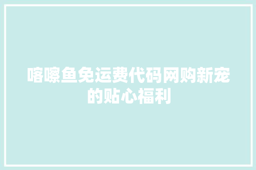 喀嚓鱼免运费代码网购新宠的贴心福利