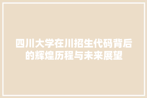 四川大学在川招生代码背后的辉煌历程与未来展望