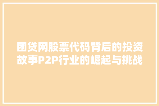 团贷网股票代码背后的投资故事P2P行业的崛起与挑战