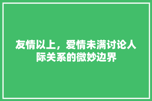 友情以上，爱情未满讨论人际关系的微妙边界