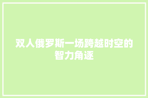 双人俄罗斯一场跨越时空的智力角逐