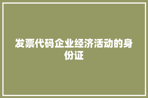 发票代码企业经济活动的身份证