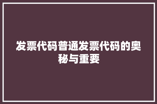 发票代码普通发票代码的奥秘与重要