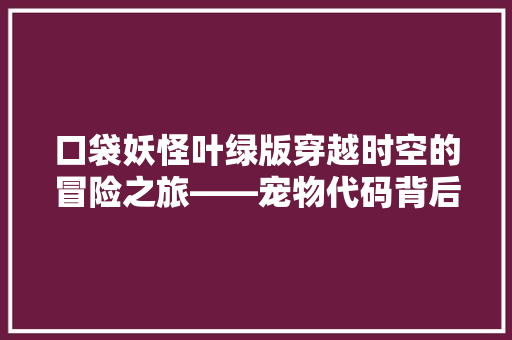 口袋妖怪叶绿版穿越时空的冒险之旅——宠物代码背后的奥秘