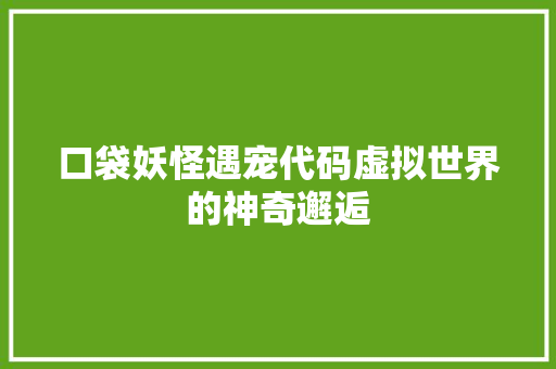 口袋妖怪遇宠代码虚拟世界的神奇邂逅