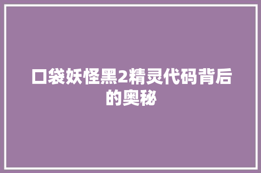 口袋妖怪黑2精灵代码背后的奥秘
