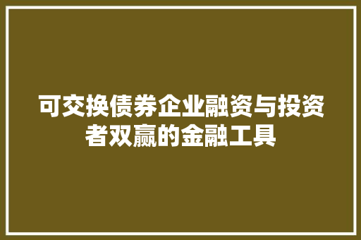 可交换债券企业融资与投资者双赢的金融工具