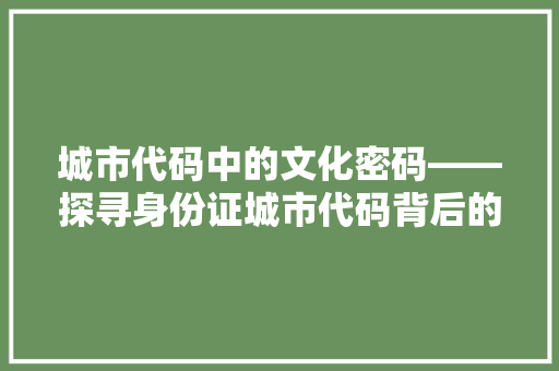 城市代码中的文化密码——探寻身份证城市代码背后的故事