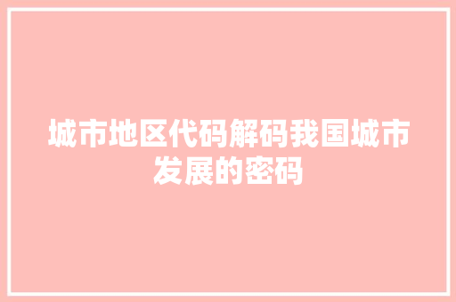 城市地区代码解码我国城市发展的密码