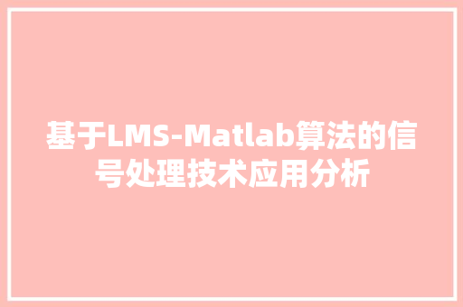 基于LMS-Matlab算法的信号处理技术应用分析