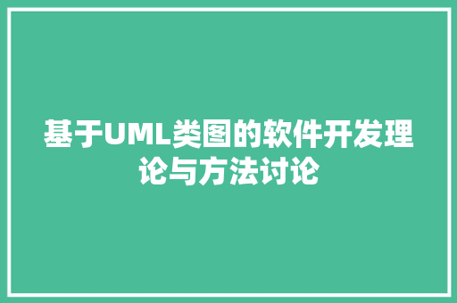 基于UML类图的软件开发理论与方法讨论