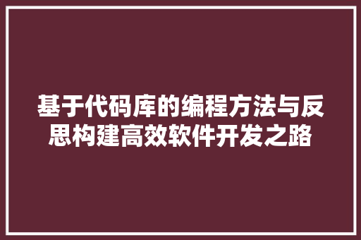 基于代码库的编程方法与反思构建高效软件开发之路
