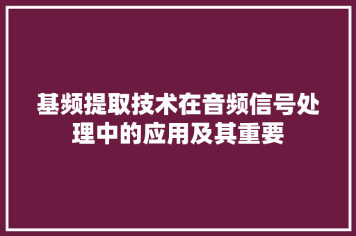 基频提取技术在音频信号处理中的应用及其重要