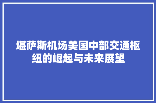 堪萨斯机场美国中部交通枢纽的崛起与未来展望