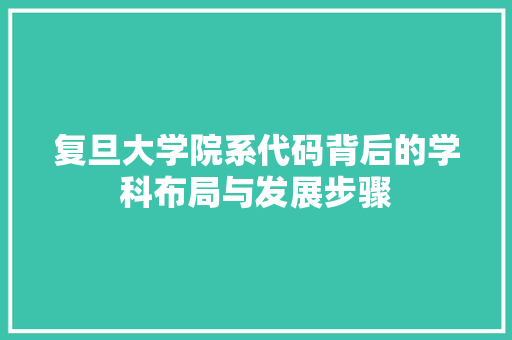 复旦大学院系代码背后的学科布局与发展步骤