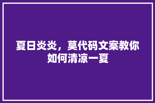 夏日炎炎，莫代码文案教你如何清凉一夏
