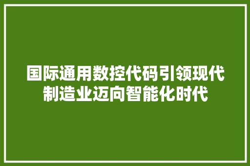 国际通用数控代码引领现代制造业迈向智能化时代