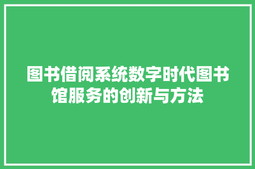 图书借阅系统数字时代图书馆服务的创新与方法