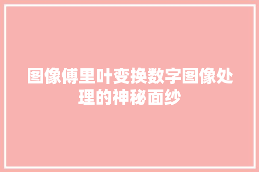 图像傅里叶变换数字图像处理的神秘面纱