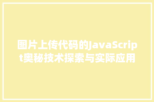 图片上传代码的JavaScript奥秘技术探索与实际应用