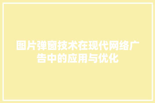 图片弹窗技术在现代网络广告中的应用与优化