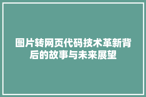 图片转网页代码技术革新背后的故事与未来展望