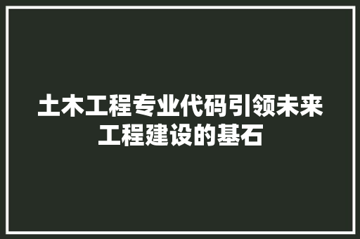 土木工程专业代码引领未来工程建设的基石