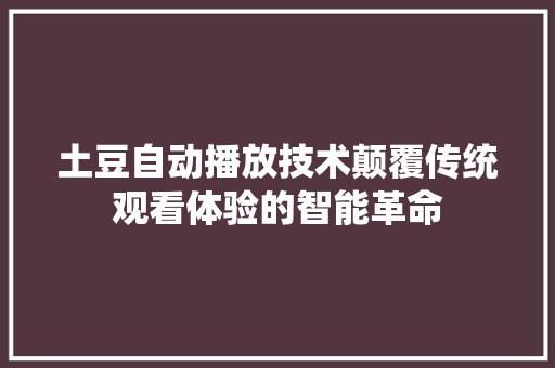 土豆自动播放技术颠覆传统观看体验的智能革命