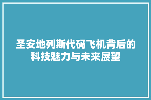 圣安地列斯代码飞机背后的科技魅力与未来展望