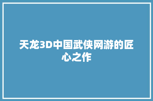 天龙3D中国武侠网游的匠心之作