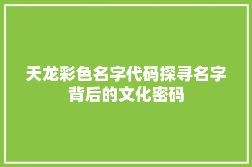 天龙彩色名字代码探寻名字背后的文化密码