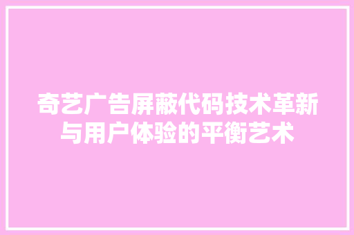 奇艺广告屏蔽代码技术革新与用户体验的平衡艺术