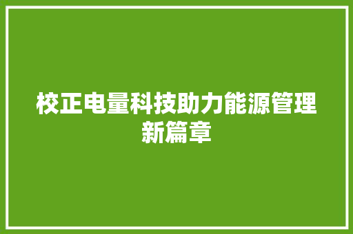 校正电量科技助力能源管理新篇章