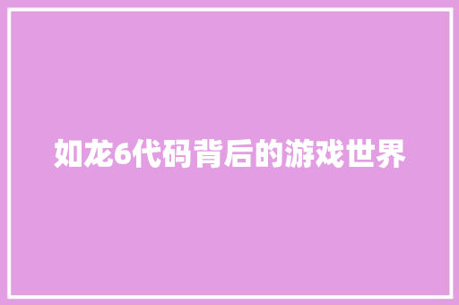 如龙6代码背后的游戏世界  第1张