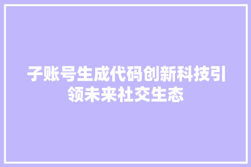 子账号生成代码创新科技引领未来社交生态